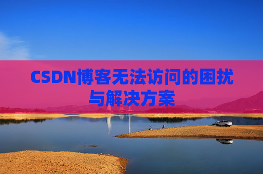 CSDN博客无法访问的困扰与解决方案
