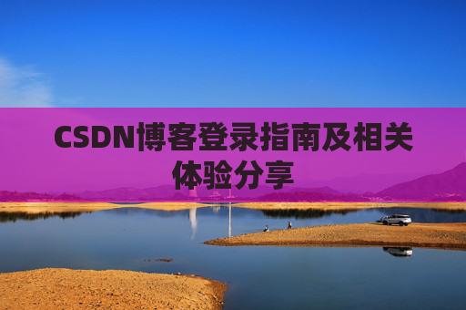 CSDN博客登录指南及相关体验分享